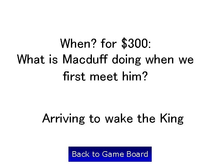 When? for $300: What is Macduff doing when we first meet him? Arriving to