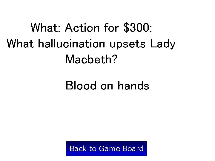 What: Action for $300: What hallucination upsets Lady Macbeth? Blood on hands Back to