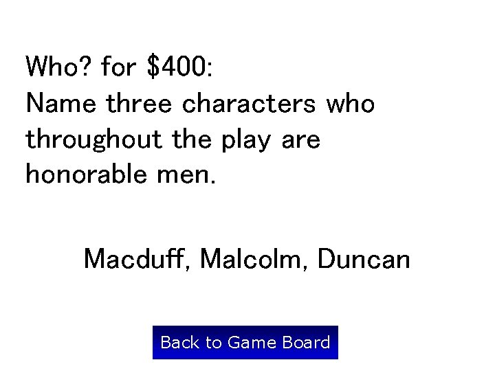 Who? for $400: Name three characters who throughout the play are honorable men. Macduff,