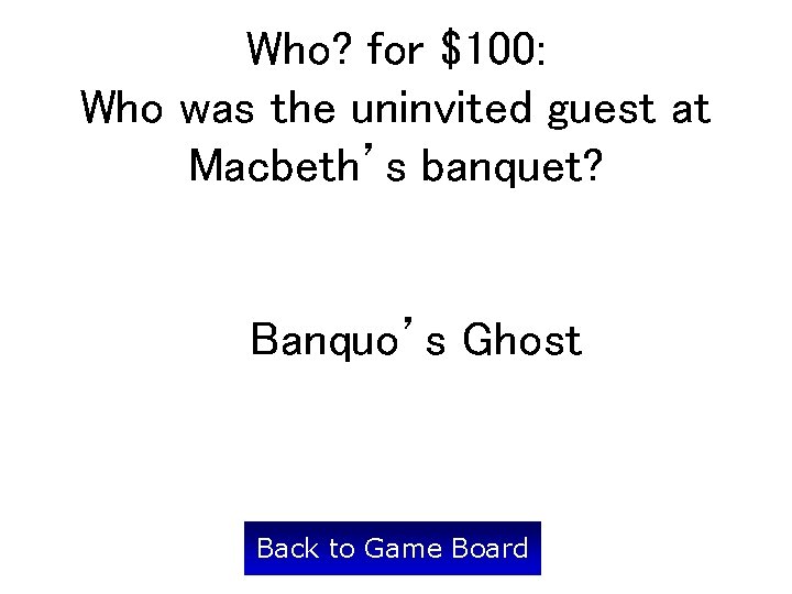 Who? for $100: Who was the uninvited guest at Macbeth’s banquet? Banquo’s Ghost Back