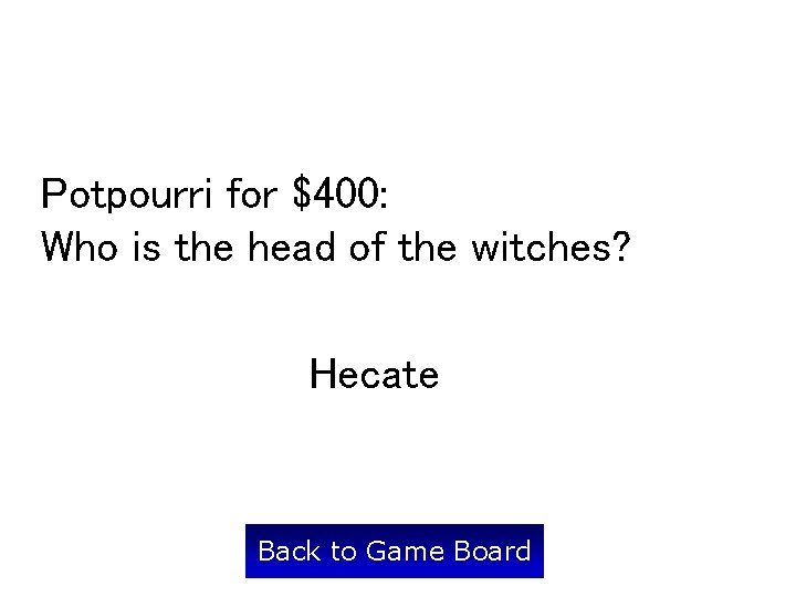 Potpourri for $400: Who is the head of the witches? Hecate Back to Game
