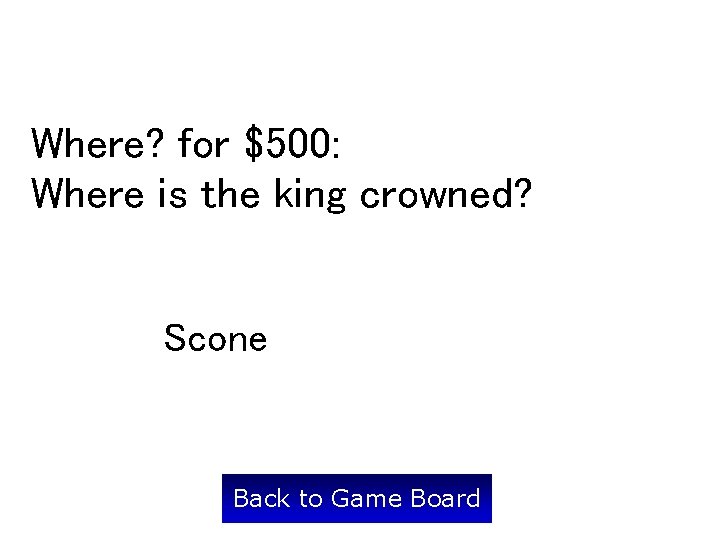 Where? for $500: Where is the king crowned? Scone Back to Game Board 