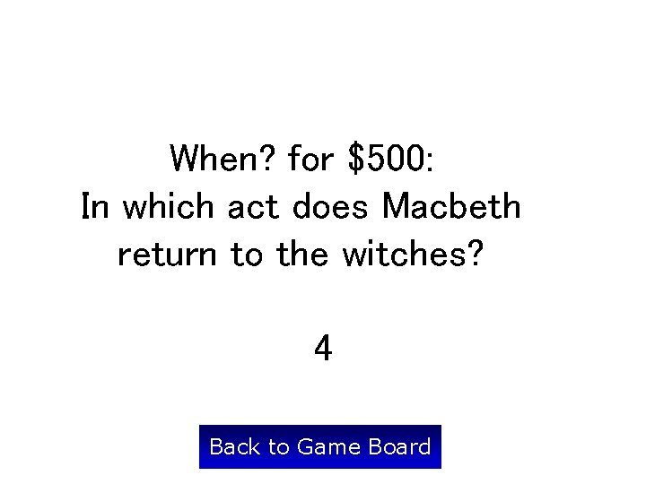 When? for $500: In which act does Macbeth return to the witches? 4 Back