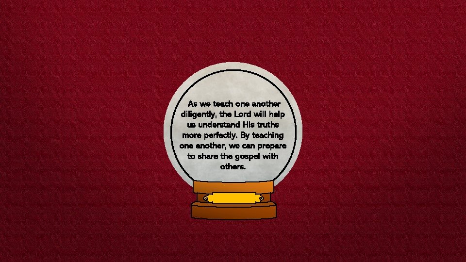  As we teach one another diligently, the Lord will help us understand His