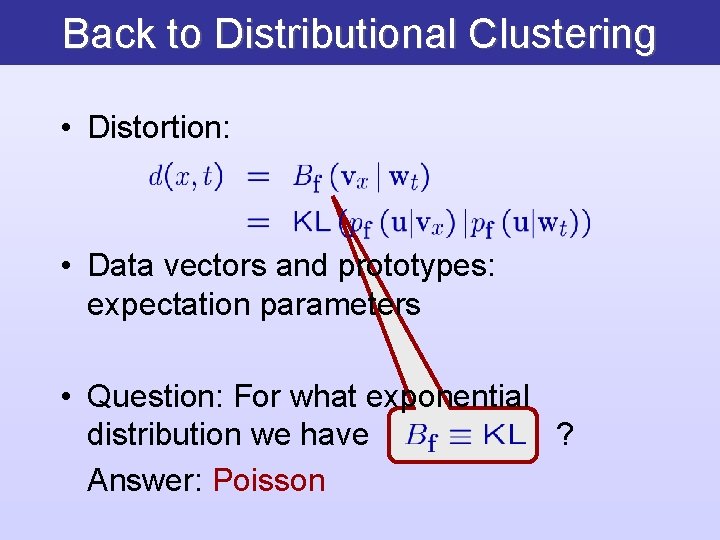 Back to Distributional Clustering • Distortion: • Data vectors and prototypes: expectation parameters •