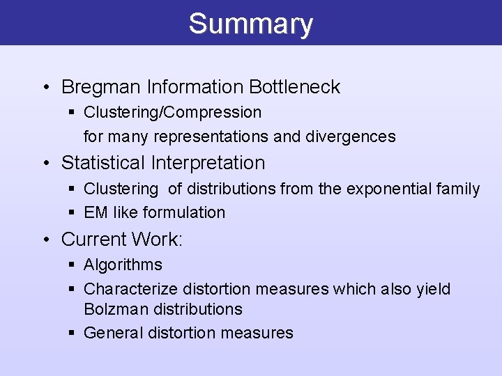 Summary • Bregman Information Bottleneck § Clustering/Compression for many representations and divergences • Statistical