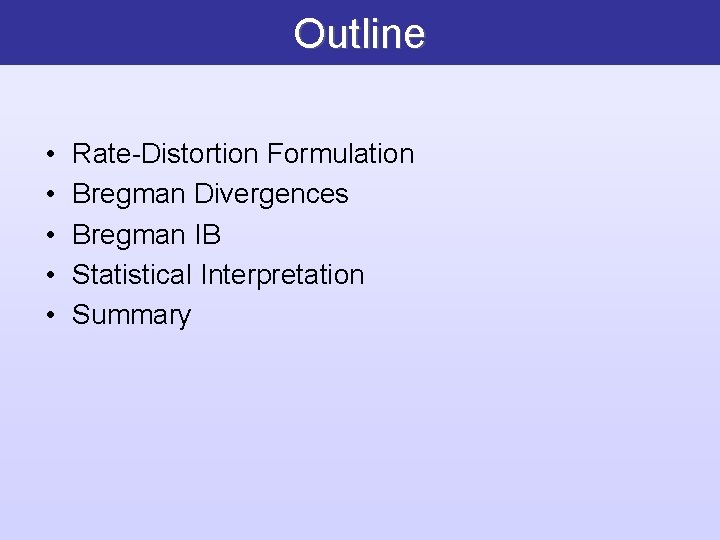 Outline • • • Rate-Distortion Formulation Bregman Divergences Bregman IB Statistical Interpretation Summary 