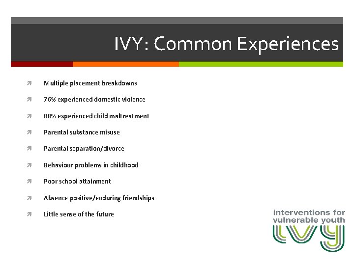 IVY: Common Experiences Multiple placement breakdowns 76% experienced domestic violence 88% experienced child maltreatment