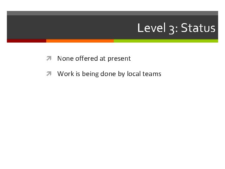 Level 3: Status None offered at present Work is being done by local teams