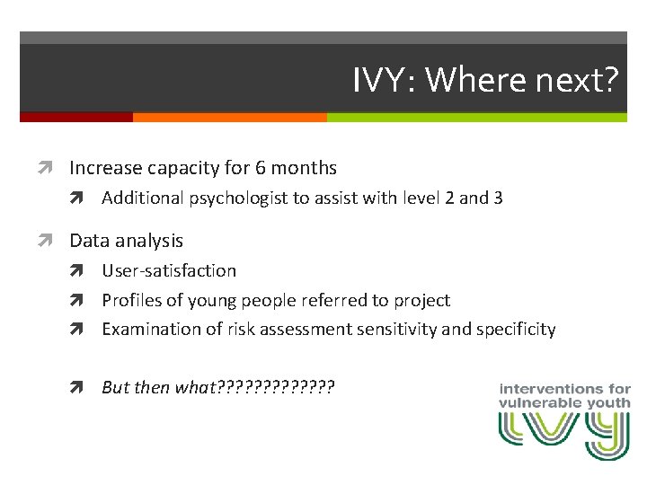 IVY: Where next? Increase capacity for 6 months Additional psychologist to assist with level