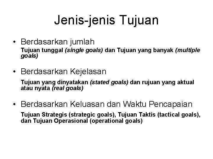 Jenis-jenis Tujuan • Berdasarkan jumlah Tujuan tunggal (single goals) dan Tujuan yang banyak (multiple