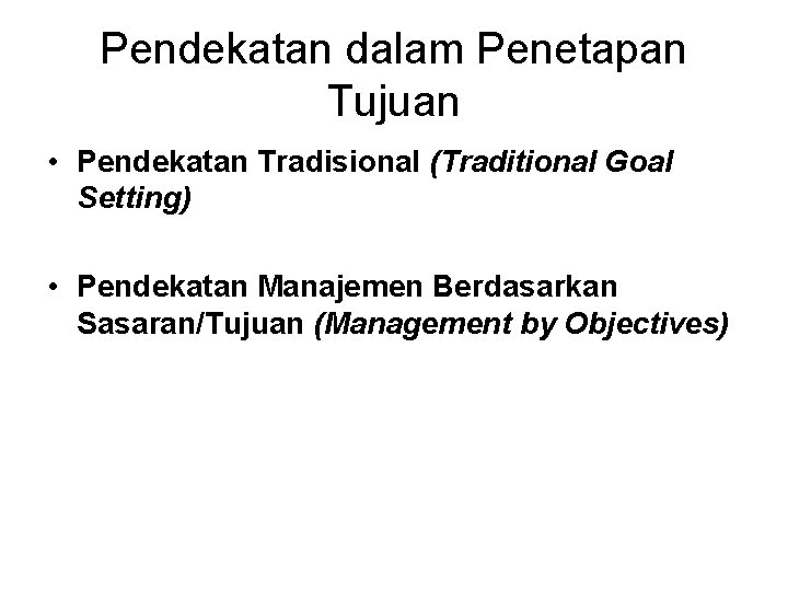 Pendekatan dalam Penetapan Tujuan • Pendekatan Tradisional (Traditional Goal Setting) • Pendekatan Manajemen Berdasarkan