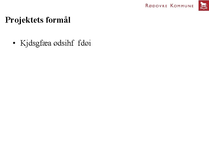 Projektets formål • Kjdsgfæa ødsihf fdøi 