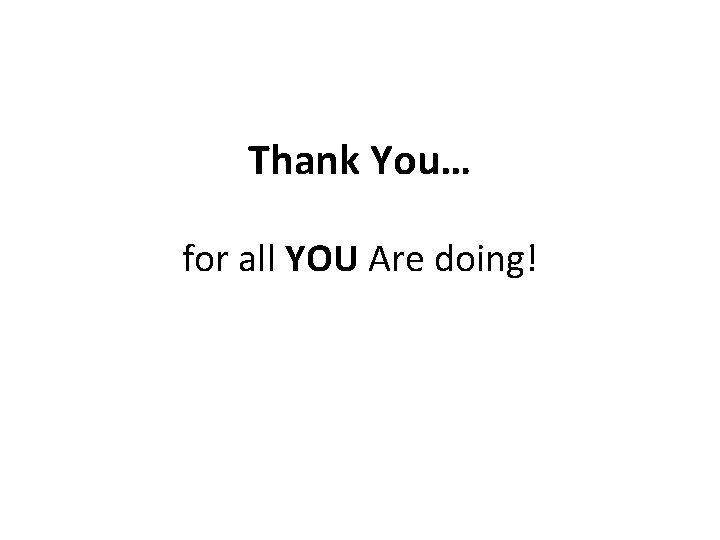 Thank You… for all YOU Are doing! 