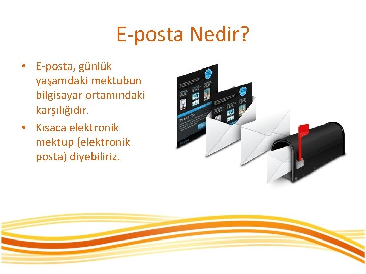 E-posta Nedir? • E-posta, günlük yaşamdaki mektubun bilgisayar ortamındaki karşılığıdır. • Kısaca elektronik mektup