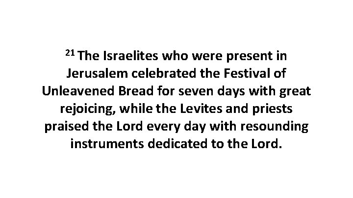 21 The Israelites who were present in Jerusalem celebrated the Festival of Unleavened Bread 21 The Israelites who were present in Jerusalem celebrated the Festival of Unleavened Bread