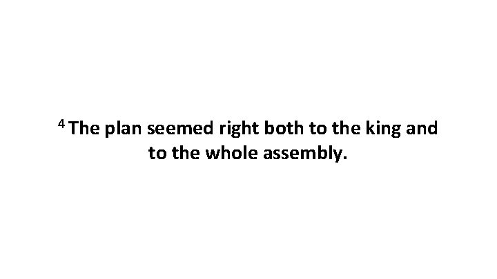 4 The plan seemed right both to the king and to the whole assembly. 4 The plan seemed right both to the king and to the whole assembly.