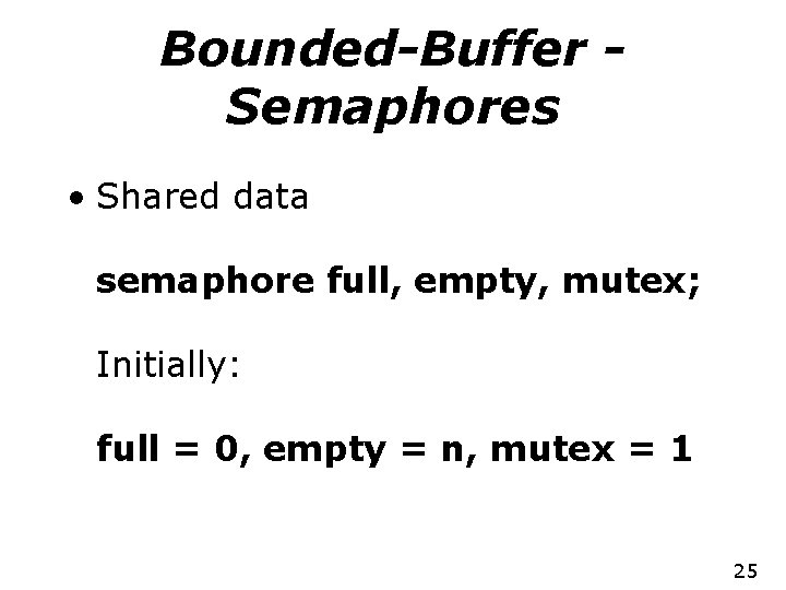 Bounded-Buffer Semaphores • Shared data semaphore full, empty, mutex; Initially: full = 0, empty