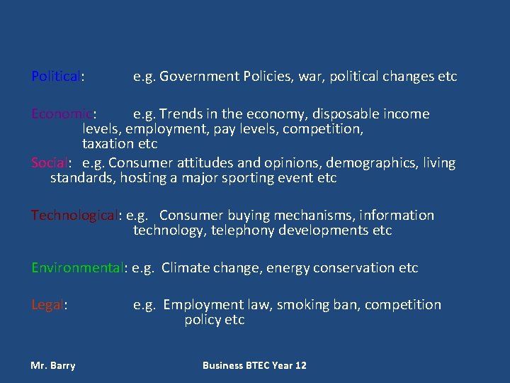 Political: e. g. Government Policies, war, political changes etc Economic: e. g. Trends in