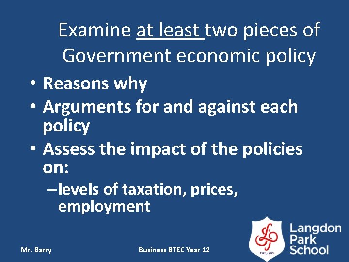 Examine at least two pieces of Government economic policy • Reasons why • Arguments