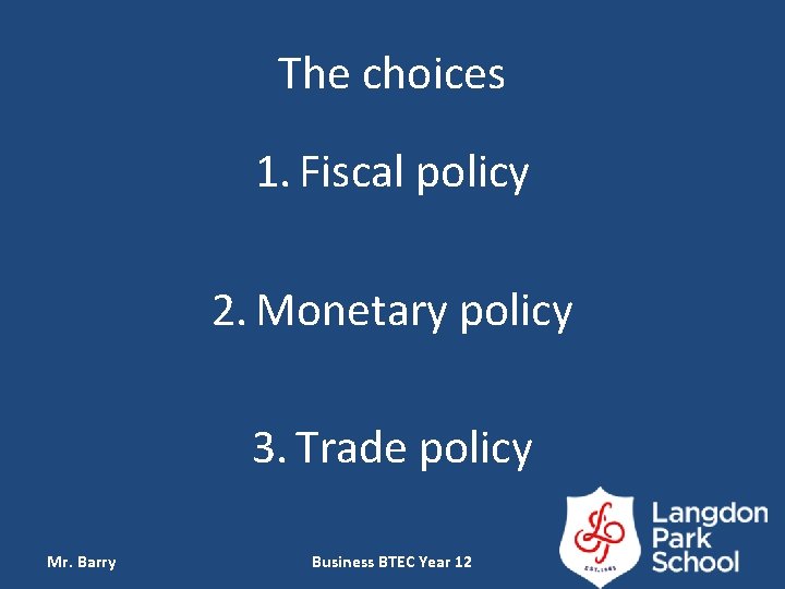 The choices 1. Fiscal policy 2. Monetary policy 3. Trade policy Mr. Barry Business