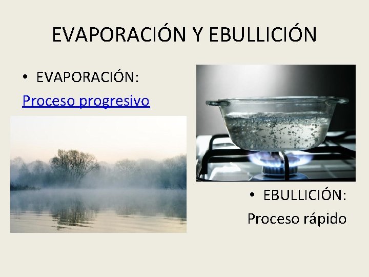 EVAPORACIÓN Y EBULLICIÓN • EVAPORACIÓN: Proceso progresivo • EBULLICIÓN: Proceso rápido 