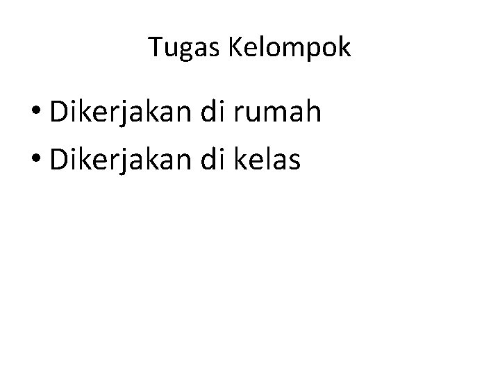 Tugas Kelompok • Dikerjakan di rumah • Dikerjakan di kelas 