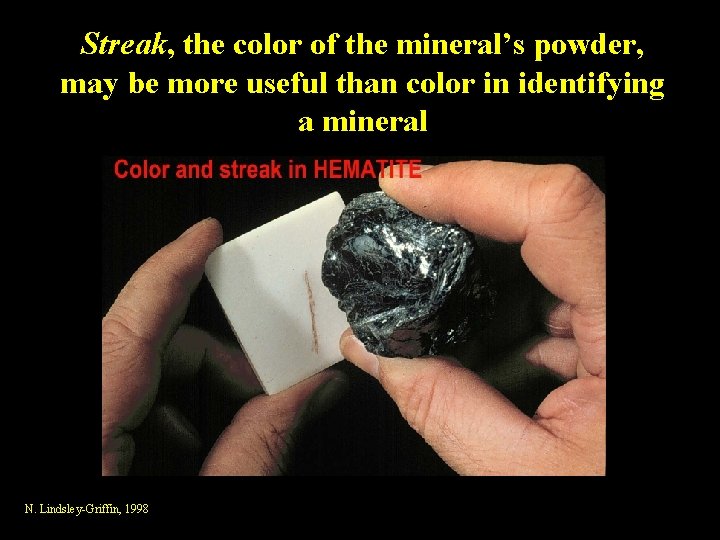 Streak, the color of the mineral’s powder, may be more useful than color in