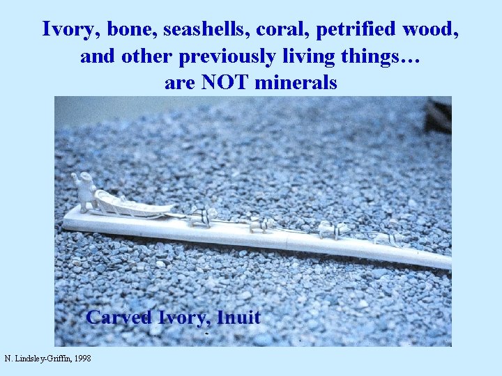 Ivory, bone, seashells, coral, petrified wood, and other previously living things… are NOT minerals