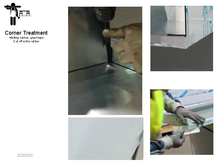 Corner Treatment Melting rubber, glue+tape Cut off extra rubber 2/23/2021 