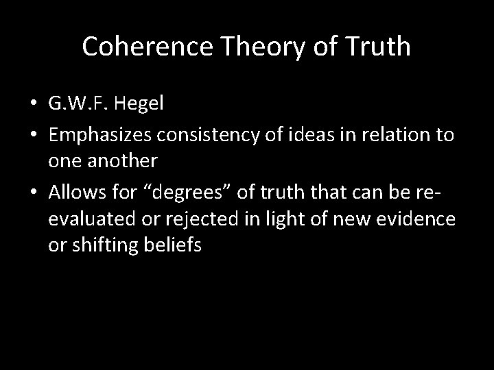 Coherence Theory of Truth • G. W. F. Hegel • Emphasizes consistency of ideas