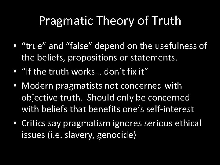 Pragmatic Theory of Truth • “true” and “false” depend on the usefulness of the
