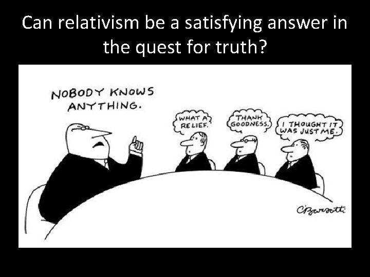 Can relativism be a satisfying answer in the quest for truth? 