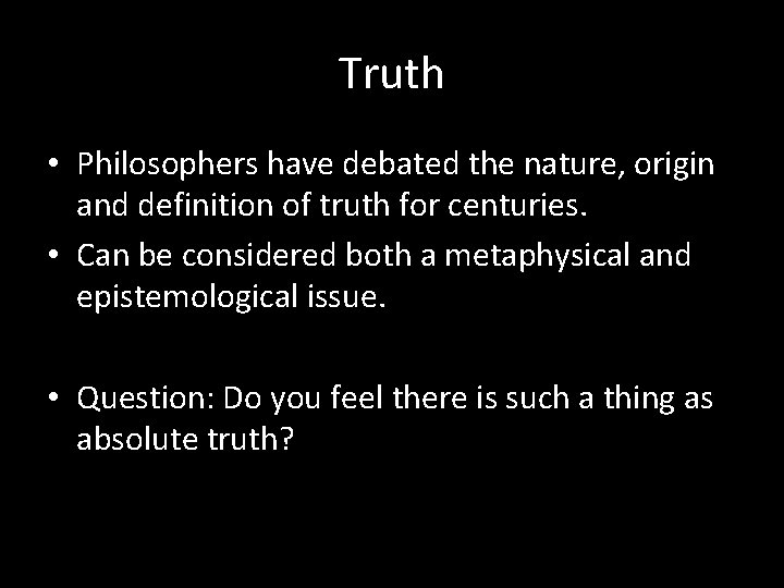 Truth • Philosophers have debated the nature, origin and definition of truth for centuries.