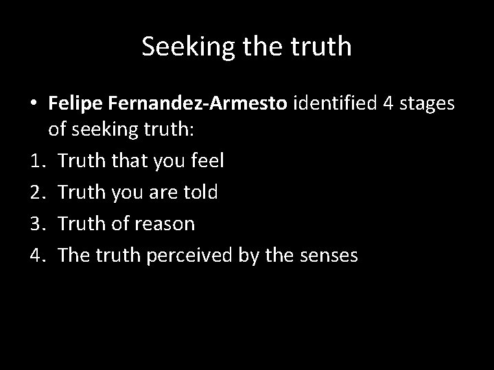 Seeking the truth • Felipe Fernandez-Armesto identified 4 stages of seeking truth: 1. Truth