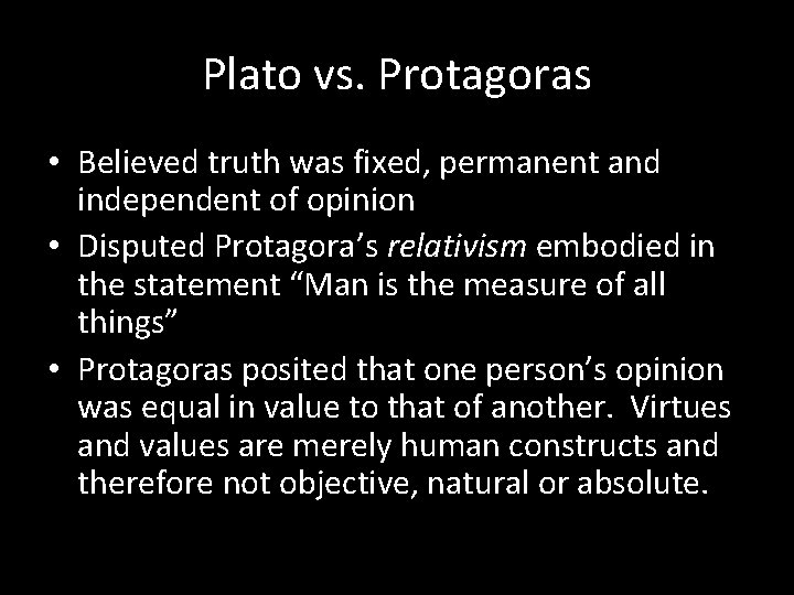 Plato vs. Protagoras • Believed truth was fixed, permanent and independent of opinion •
