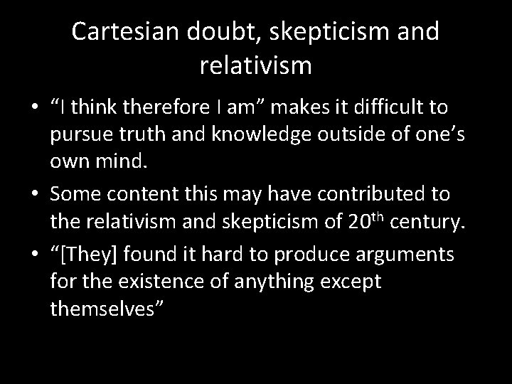 Cartesian doubt, skepticism and relativism • “I think therefore I am” makes it difficult