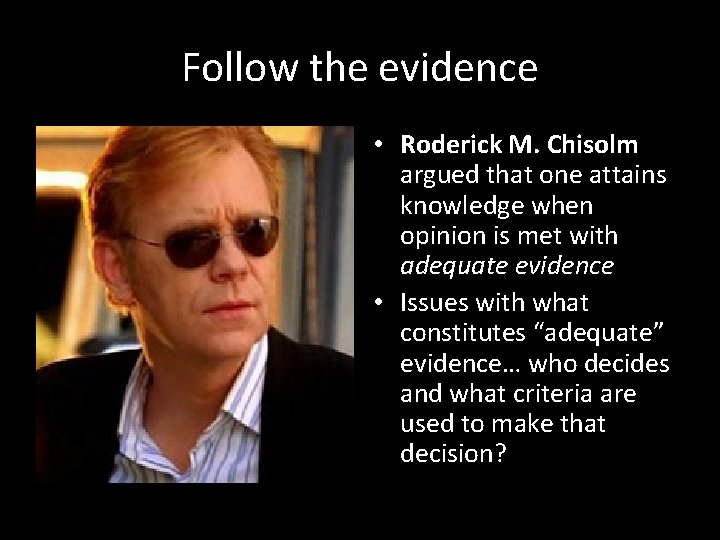 Follow the evidence • Roderick M. Chisolm argued that one attains knowledge when opinion