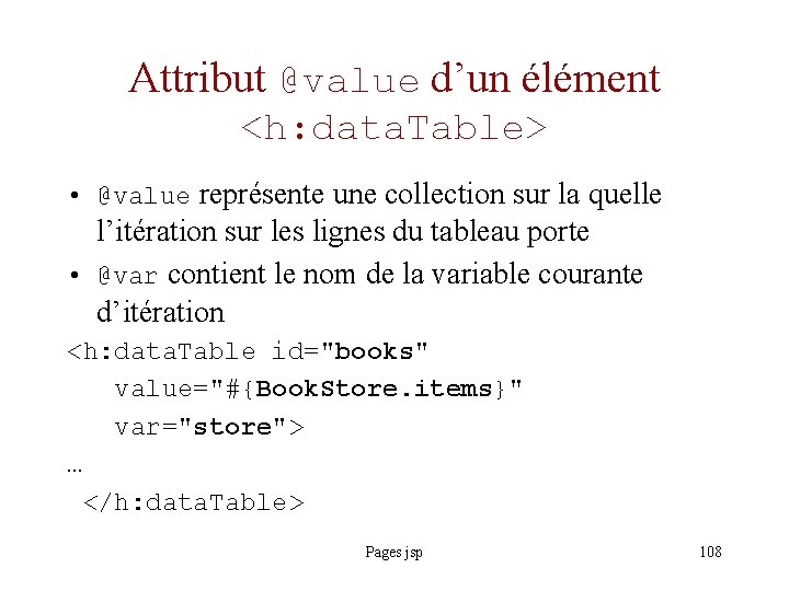 Attribut @value d’un élément <h: data. Table> • @value représente une collection sur la