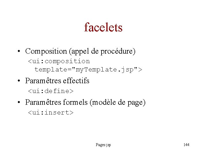 facelets • Composition (appel de procédure) <ui: composition template="my. Template. jsp"> • Paramêtres effectifs