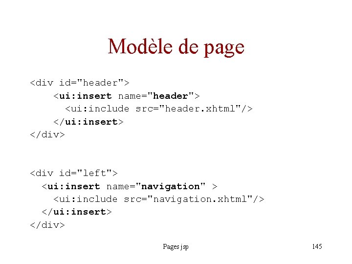 Modèle de page <div id="header"> <ui: insert name="header"> <ui: include src="header. xhtml"/> </ui: insert>