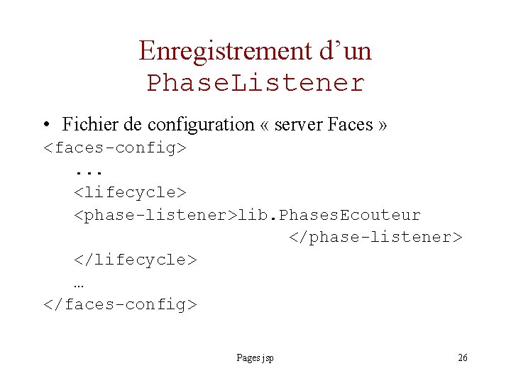 Enregistrement d’un Phase. Listener • Fichier de configuration « server Faces » <faces-config> .