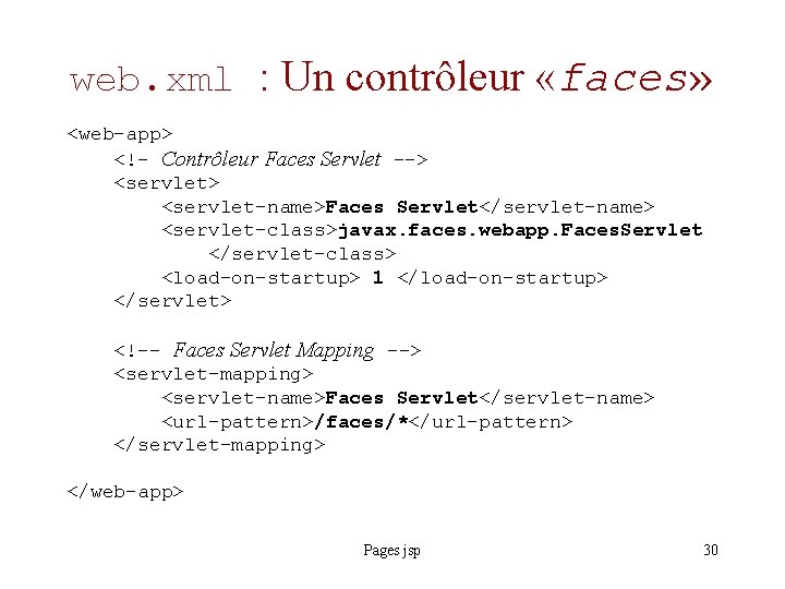 web. xml : Un contrôleur «faces» <web-app> <!– Contrôleur Faces Servlet --> <servlet> <servlet-name>Faces