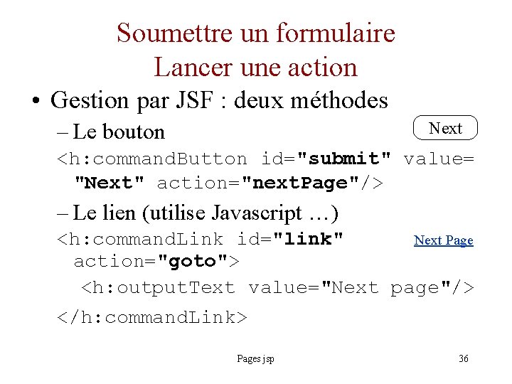 Soumettre un formulaire Lancer une action • Gestion par JSF : deux méthodes –