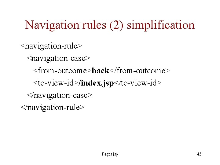 Navigation rules (2) simplification <navigation-rule> <navigation-case> <from-outcome>back</from-outcome> <to-view-id>/index. jsp</to-view-id> </navigation-case> </navigation-rule> Pages jsp 43