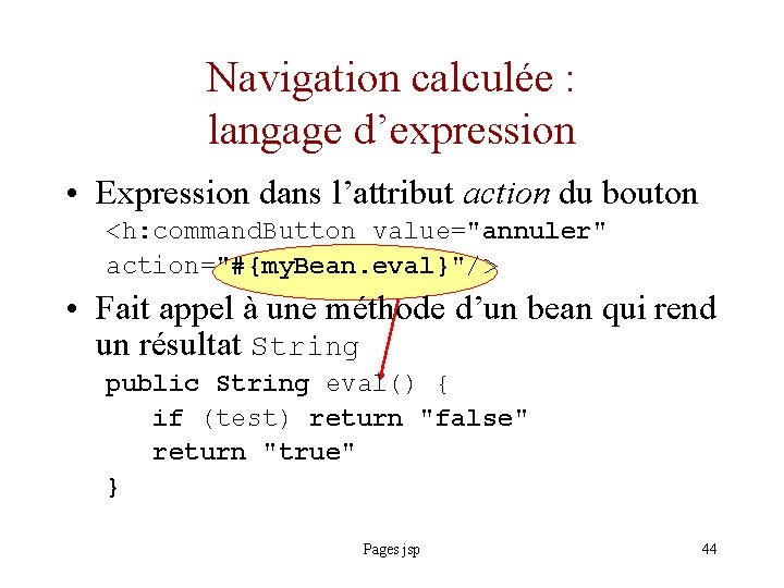 Navigation calculée : langage d’expression • Expression dans l’attribut action du bouton <h: command.
