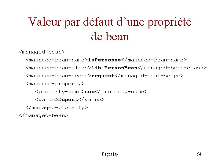 Valeur par défaut d’une propriété de bean <managed-bean> <managed-bean-name>la. Personne</managed-bean-name> <managed-bean-class>lib. Person. Bean</managed-bean-class> <managed-bean-scope>request</managed-bean-scope>