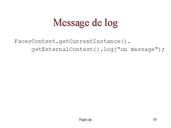 Message de log Faces. Context. get. Current. Instance(). get. External. Context(). log("un message"); Pages
