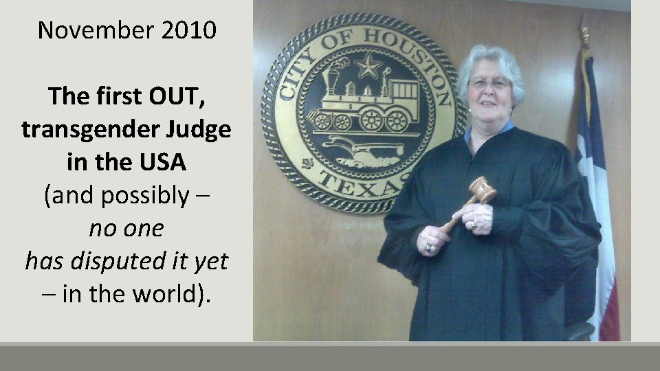 November 2010 The first OUT, transgender Judge in the USA (and possibly – no