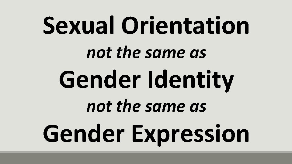 Sexual Orientation not the same as Gender Identity not the same as Gender Expression